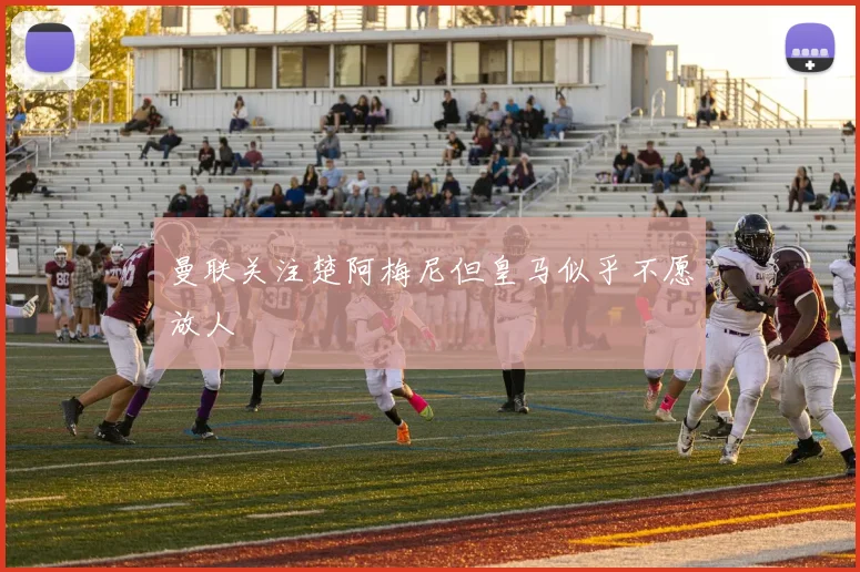 曼联关注楚阿梅尼但皇马似乎不愿放人