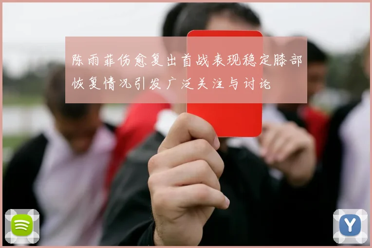 陈雨菲伤愈复出首战表现稳定膝部恢复情况引发广泛关注与讨论