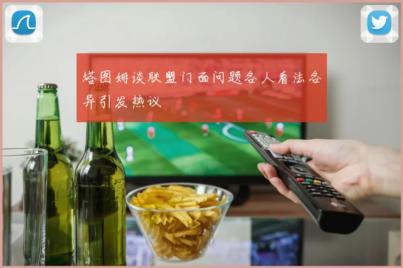 塔图姆谈联盟门面问题各人看法各异引发热议