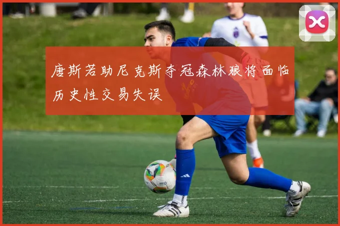 唐斯若助尼克斯夺冠森林狼将面临历史性交易失误
