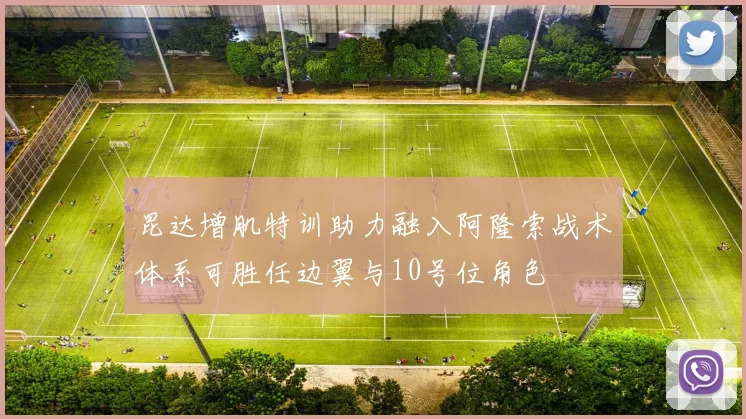 昆达增肌特训助力融入阿隆索战术体系可胜任边翼与10号位角色
