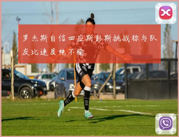 罗杰斯自信回应斯彭斯挑战称与队友比速度绝不输