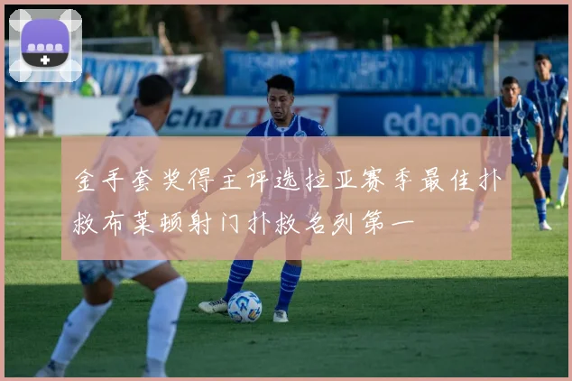 金手套奖得主评选拉亚赛季最佳扑救布莱顿射门扑救名列第一